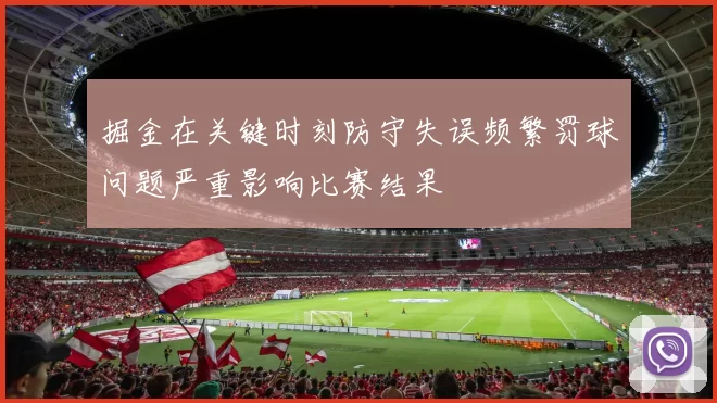 掘金在关键时刻防守失误频繁罚球问题严重影响比赛结果