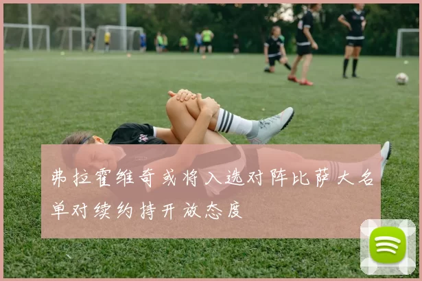 弗拉霍维奇或将入选对阵比萨大名单对续约持开放态度